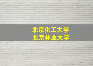 北京化工大学 北京林业大学